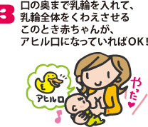3.口の奥まで乳輪を入れて、乳輪全体をくわえさせるこのとき赤ちゃんが、アヒル口になっていればＯＫ！