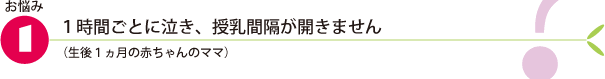 お悩み1.1時間ごとに泣き、授乳間隔が開きません（生後1ヵ月の赤ちゃんのママ）