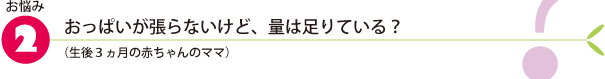 お悩み2.おっぱいが張らないけど、量は足りている？（生後3ヵ月の赤ちゃんのママ）