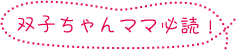 双子ちゃんママ必読！