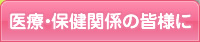 医療・保険関係の皆様に