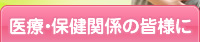 医療・保険関係の皆様に