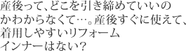 産後って、どこを引き締めていいのかわからなくて&hellip;。産後すぐに使えて、着用しやすいリフォームインナーはない？