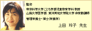 監修 帝京科学大学こども学部児童教育学科 教授　山梨大学医学部、東洋英和女学院大学 非常勤講師 管理栄養士・博士(栄養学）  上田　玲子　先生