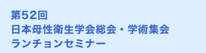 第52回 日本母性衛生学会総会・学術集会ランチョンセミナー