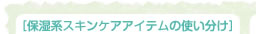 保湿系スキンケアアイテムの使い分け