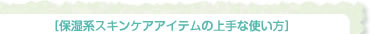 保湿系スキンアアイテムの上手な使い方