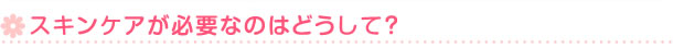 スキンケアが必要なのはどうして？