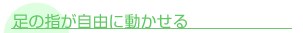 足の指が自由に動かせる